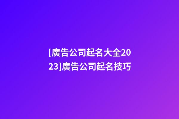 [廣告公司起名大全2023]廣告公司起名技巧-第1張-公司起名-玄機派